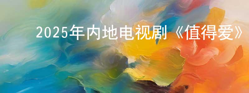 ﻿陈虹妙发布﻿2025年内地电视剧《值得爱》第26集[国语字幕]迅雷下载_电影天堂
